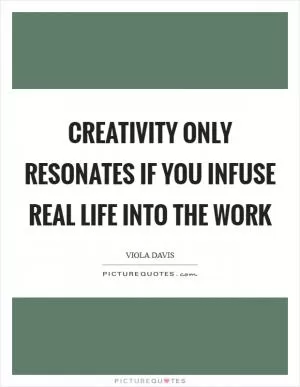 Creativity only resonates if you infuse real life into the work Picture Quote #1