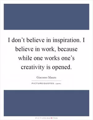 I don’t believe in inspiration. I believe in work, because while one works one’s creativity is opened Picture Quote #1