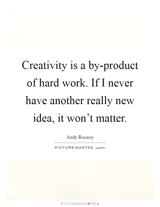 Creativity is a by-product of hard work. If I never have another really new idea, it won't matter. Picture Quote #1
