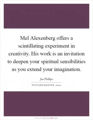 Mel Alexenberg offers a scintillating experiment in creativity. His work is an invitation to deepen your spiritual sensibilities as you extend your imagination Picture Quote #1