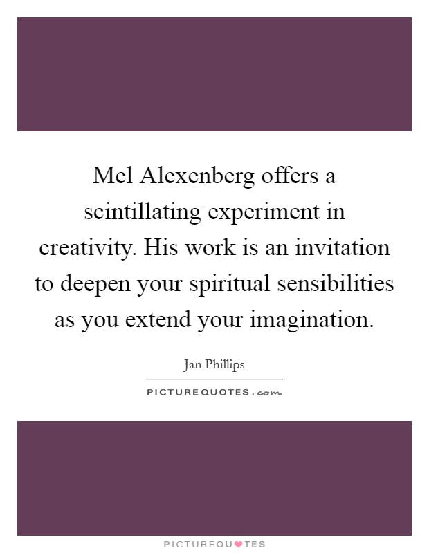 Mel Alexenberg offers a scintillating experiment in creativity. His work is an invitation to deepen your spiritual sensibilities as you extend your imagination. Picture Quote #1