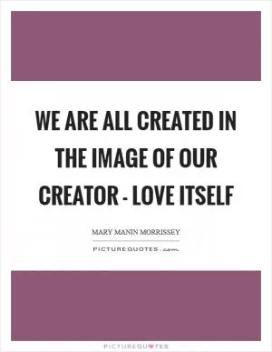 We are all created in the image of our Creator - Love itself Picture Quote #1