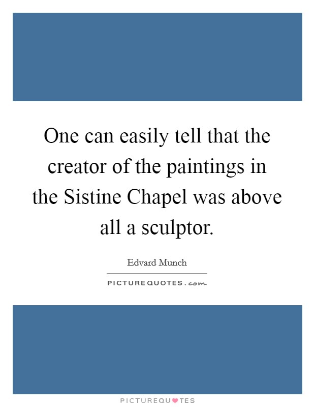 One can easily tell that the creator of the paintings in the Sistine Chapel was above all a sculptor. Picture Quote #1