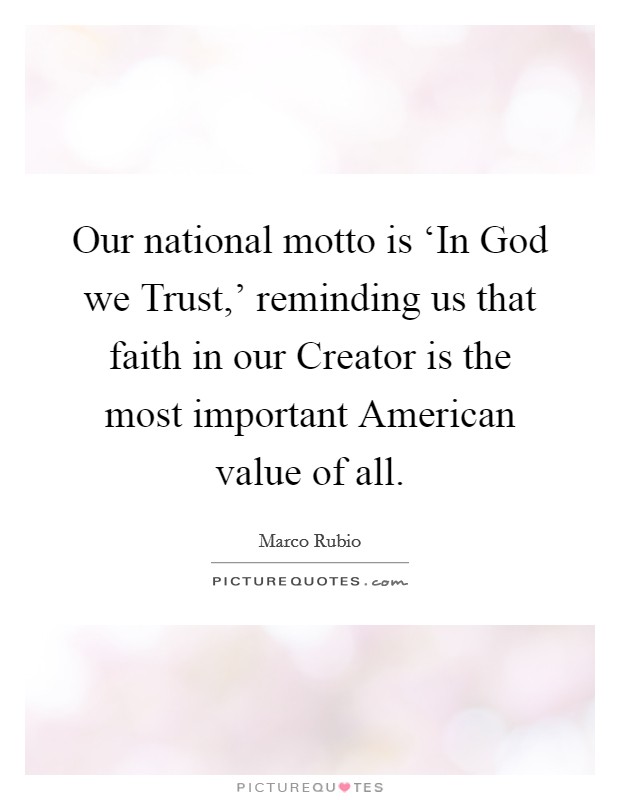 Our national motto is ‘In God we Trust,' reminding us that faith in our Creator is the most important American value of all. Picture Quote #1