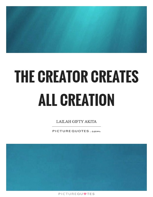 The Creator creates all creation Picture Quote #1