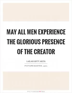 May all men experience the glorious presence of the Creator Picture Quote #1