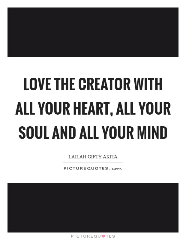 Love the Creator with all your heart, all your soul and all your mind Picture Quote #1