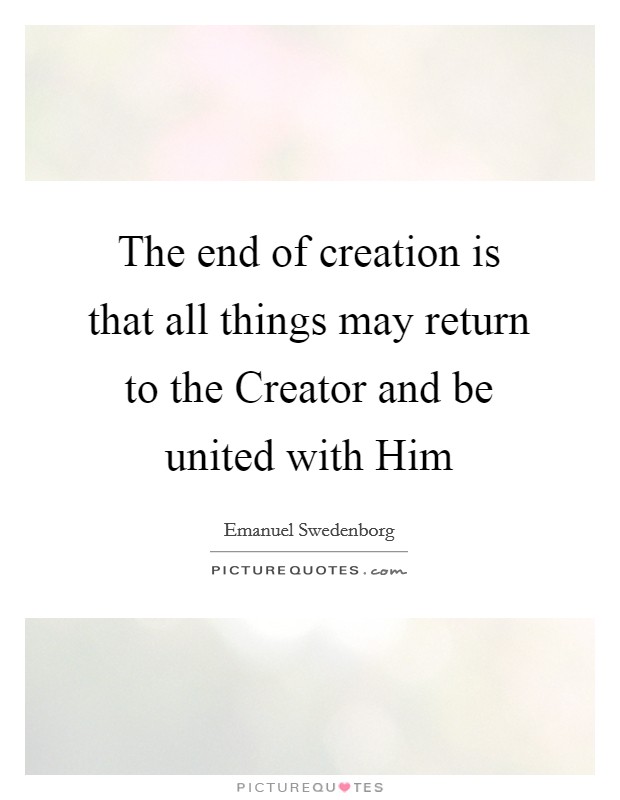The end of creation is that all things may return to the Creator and be united with Him Picture Quote #1