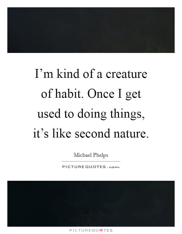 I'm kind of a creature of habit. Once I get used to doing things, it's like second nature. Picture Quote #1