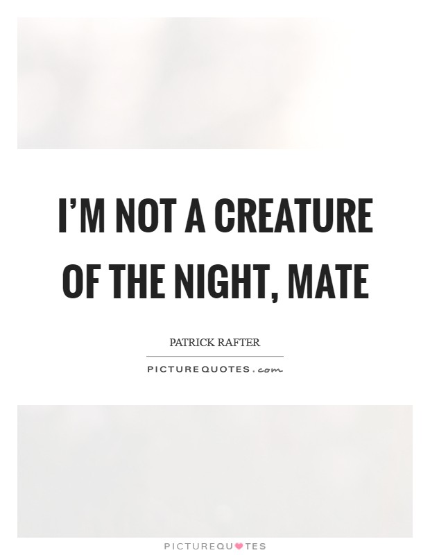 I'm not a creature of the night, mate Picture Quote #1