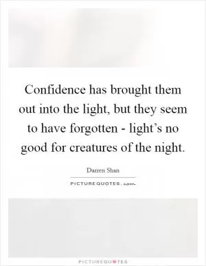 Confidence has brought them out into the light, but they seem to have forgotten - light’s no good for creatures of the night Picture Quote #1
