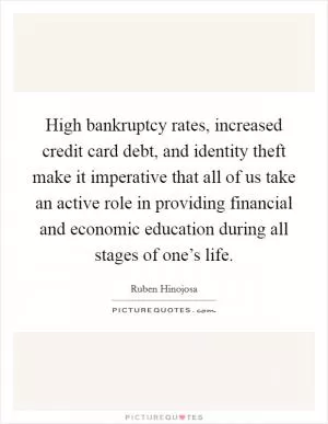 High bankruptcy rates, increased credit card debt, and identity theft make it imperative that all of us take an active role in providing financial and economic education during all stages of one’s life Picture Quote #1