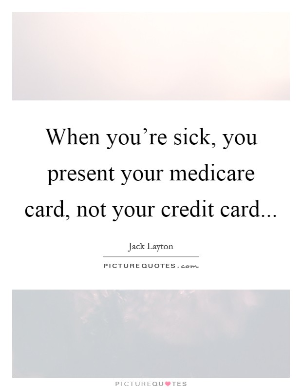 When you're sick, you present your medicare card, not your credit card... Picture Quote #1