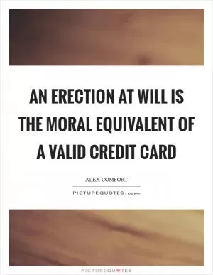 An erection at will is the moral equivalent of a valid credit card Picture Quote #1