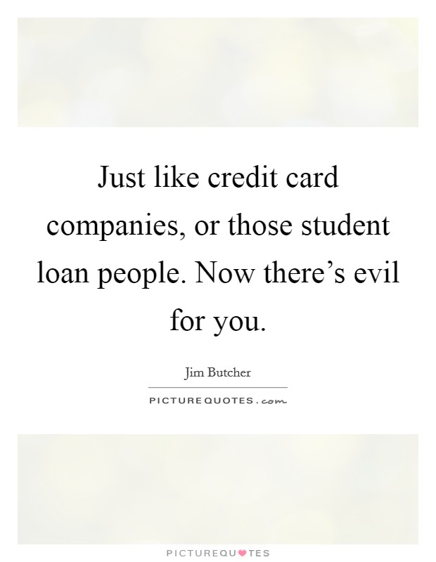 Just like credit card companies, or those student loan people. Now there's evil for you. Picture Quote #1