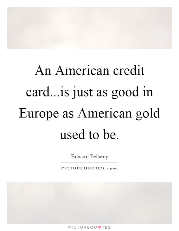 An American credit card...is just as good in Europe as American gold used to be. Picture Quote #1