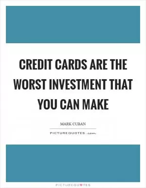 Credit cards are the WORST investment that you can make Picture Quote #1