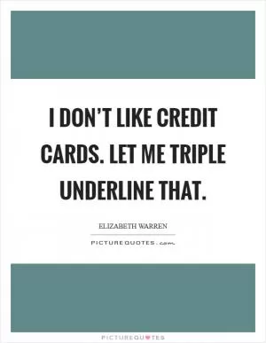 I don’t like credit cards. Let me triple underline that Picture Quote #1