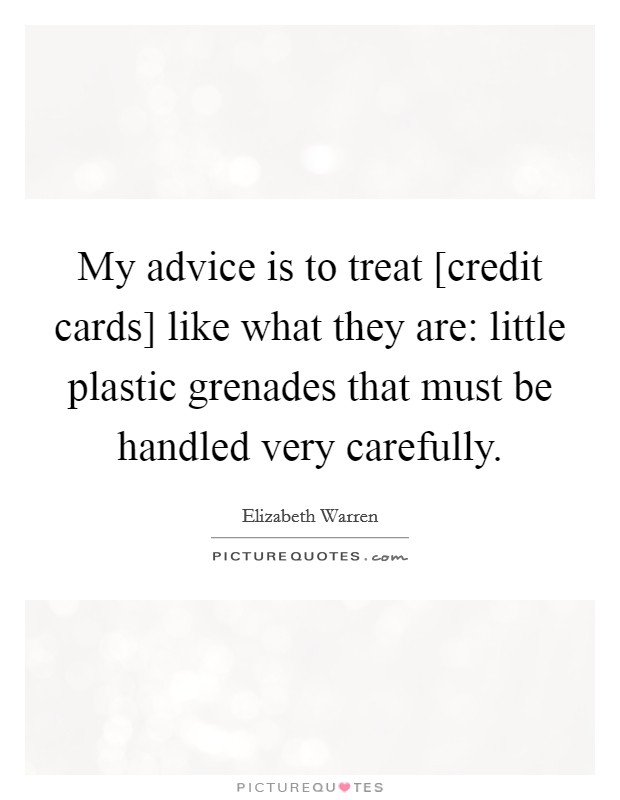 My advice is to treat [credit cards] like what they are: little plastic grenades that must be handled very carefully. Picture Quote #1