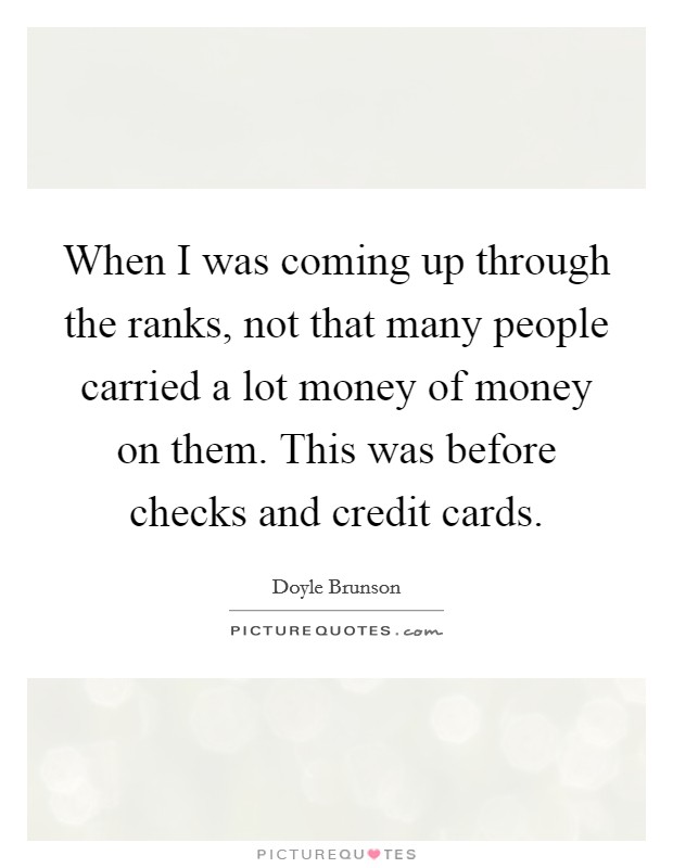 When I was coming up through the ranks, not that many people carried a lot money of money on them. This was before checks and credit cards. Picture Quote #1
