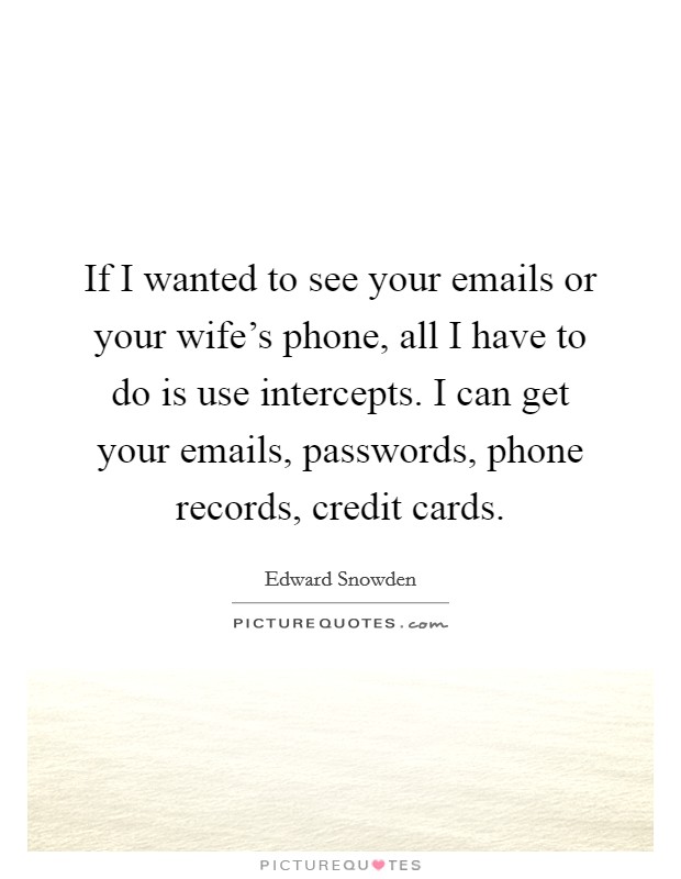 If I wanted to see your emails or your wife's phone, all I have to do is use intercepts. I can get your emails, passwords, phone records, credit cards. Picture Quote #1