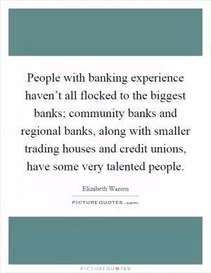 People with banking experience haven’t all flocked to the biggest banks; community banks and regional banks, along with smaller trading houses and credit unions, have some very talented people Picture Quote #1