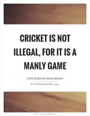 Cricket is not illegal, for it is a manly game Picture Quote #1