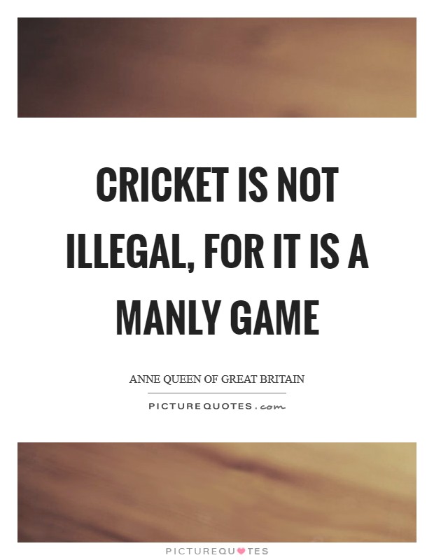 Cricket is not illegal, for it is a manly game Picture Quote #1
