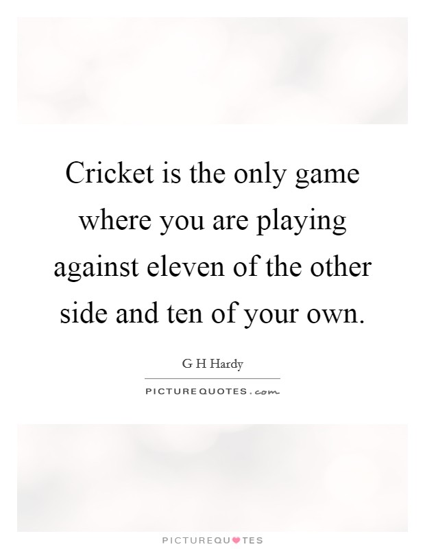 Cricket is the only game where you are playing against eleven of the other side and ten of your own. Picture Quote #1