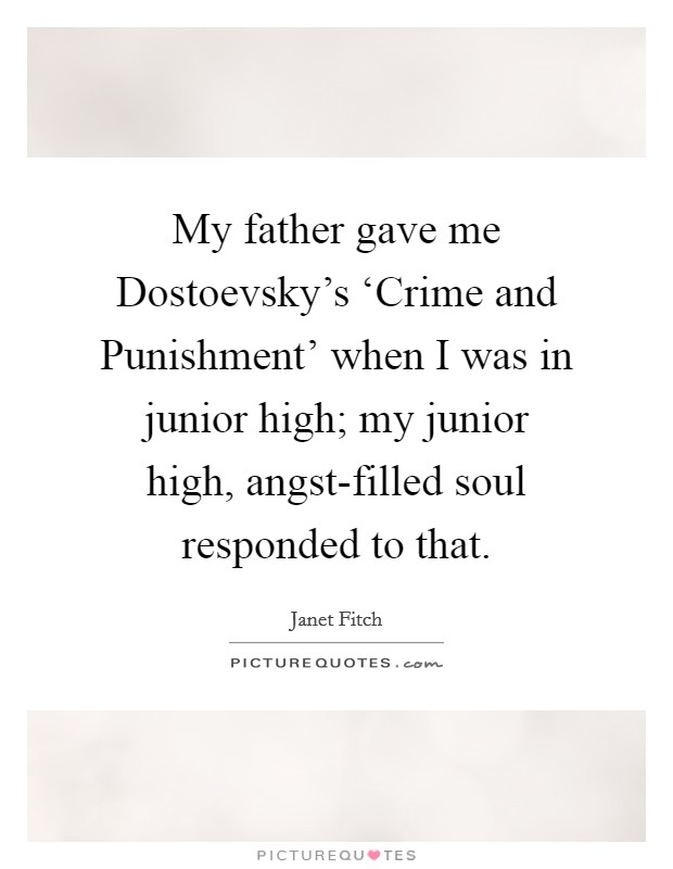 My father gave me Dostoevsky's ‘Crime and Punishment' when I was in junior high; my junior high, angst-filled soul responded to that. Picture Quote #1