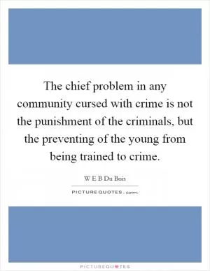 The chief problem in any community cursed with crime is not the punishment of the criminals, but the preventing of the young from being trained to crime Picture Quote #1