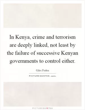 In Kenya, crime and terrorism are deeply linked, not least by the failure of successive Kenyan governments to control either Picture Quote #1
