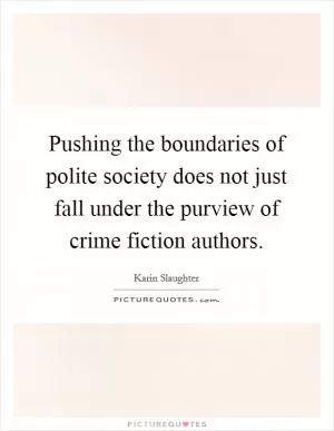 Pushing the boundaries of polite society does not just fall under the purview of crime fiction authors Picture Quote #1