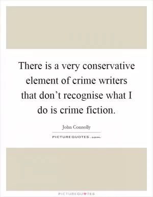 There is a very conservative element of crime writers that don’t recognise what I do is crime fiction Picture Quote #1