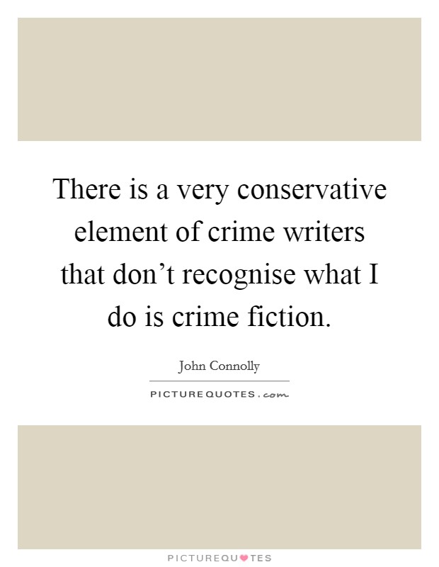 There is a very conservative element of crime writers that don't recognise what I do is crime fiction. Picture Quote #1