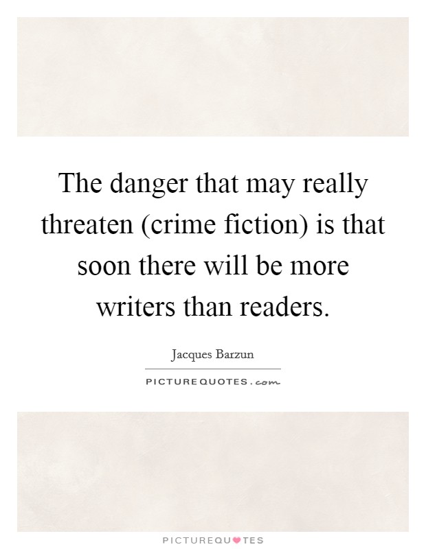 The danger that may really threaten (crime fiction) is that soon there will be more writers than readers. Picture Quote #1