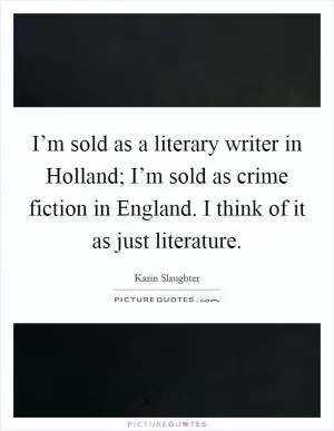 I’m sold as a literary writer in Holland; I’m sold as crime fiction in England. I think of it as just literature Picture Quote #1
