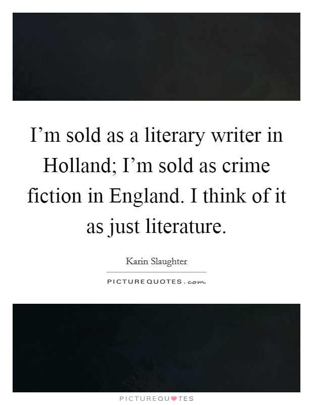 I'm sold as a literary writer in Holland; I'm sold as crime fiction in England. I think of it as just literature. Picture Quote #1