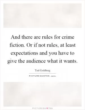 And there are rules for crime fiction. Or if not rules, at least expectations and you have to give the audience what it wants Picture Quote #1