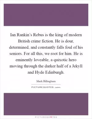 Ian Rankin’s Rebus is the king of modern British crime fiction. He is dour, determined, and constantly falls foul of his seniors. For all this, we root for him. He is eminently loveable, a quixotic hero moving through the darker half of a Jekyll and Hyde Edinburgh Picture Quote #1