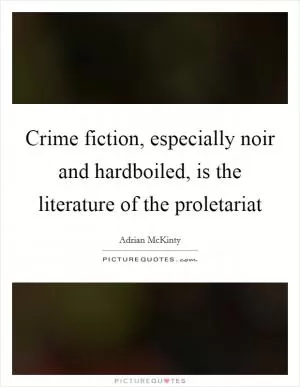 Crime fiction, especially noir and hardboiled, is the literature of the proletariat Picture Quote #1