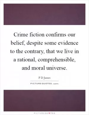 Crime fiction confirms our belief, despite some evidence to the contrary, that we live in a rational, comprehensible, and moral universe Picture Quote #1