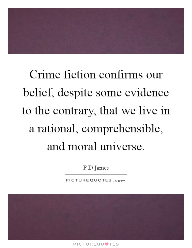 Crime fiction confirms our belief, despite some evidence to the contrary, that we live in a rational, comprehensible, and moral universe. Picture Quote #1