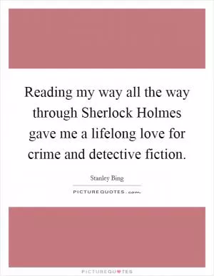 Reading my way all the way through Sherlock Holmes gave me a lifelong love for crime and detective fiction Picture Quote #1
