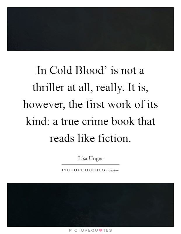 In Cold Blood' is not a thriller at all, really. It is, however, the first work of its kind: a true crime book that reads like fiction. Picture Quote #1