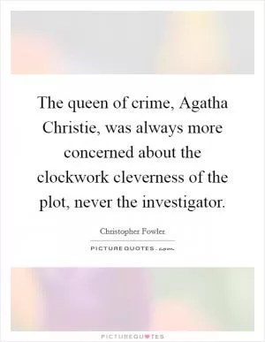 The queen of crime, Agatha Christie, was always more concerned about the clockwork cleverness of the plot, never the investigator Picture Quote #1