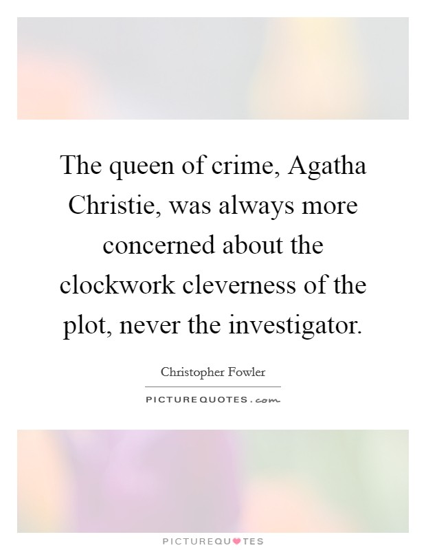 The queen of crime, Agatha Christie, was always more concerned about the clockwork cleverness of the plot, never the investigator. Picture Quote #1