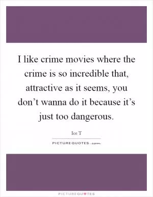 I like crime movies where the crime is so incredible that, attractive as it seems, you don’t wanna do it because it’s just too dangerous Picture Quote #1