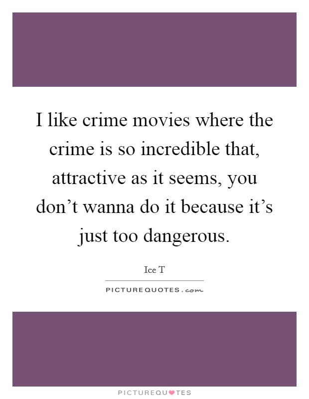 I like crime movies where the crime is so incredible that, attractive as it seems, you don't wanna do it because it's just too dangerous. Picture Quote #1
