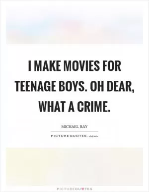 I make movies for teenage boys. Oh dear, what a crime Picture Quote #1